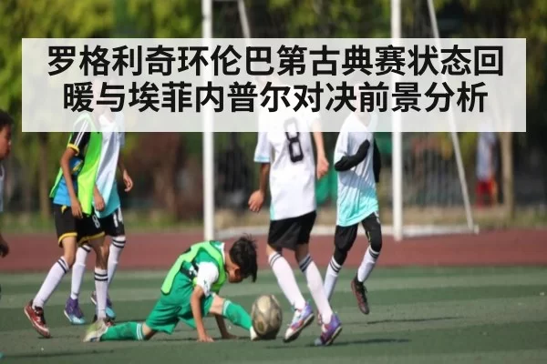 罗格利奇环伦巴第古典赛状态回暖与埃菲内普尔对决前景分析